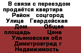 В связи с переездом продаётся квартира !!!! › Район ­ соцгород › Улица ­ Гвардейская › Дом ­ 26 › Общая площадь ­ 64 › Цена ­ 1 - Ульяновская обл., Димитровград г. Недвижимость » Квартиры продажа   